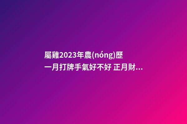 屬雞2023年農(nóng)歷一月打牌手氣好不好 正月財(cái)富運(yùn)勢分析